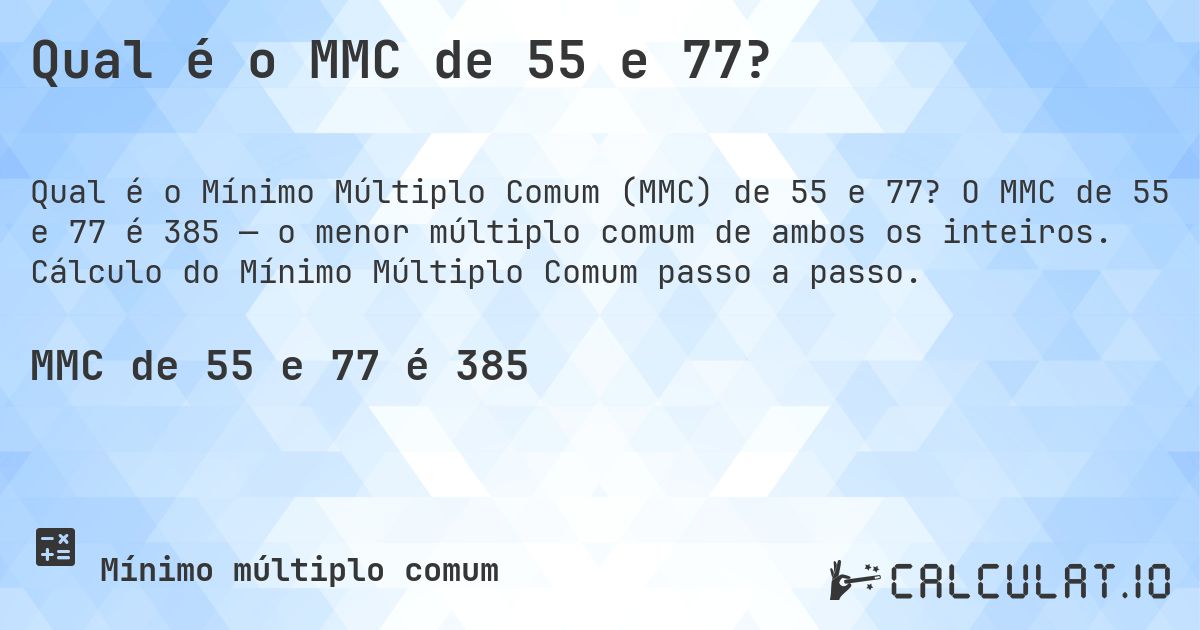 Qual é o MMC de 55 e 77?. O MMC de 55 e 77 é 385 — o menor múltiplo comum de ambos os inteiros. Cálculo do Mínimo Múltiplo Comum passo a passo.