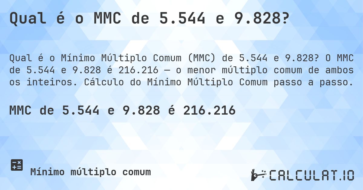 Qual é o MMC de 5.544 e 9.828?. O MMC de 5.544 e 9.828 é 216.216 — o menor múltiplo comum de ambos os inteiros. Cálculo do Mínimo Múltiplo Comum passo a passo.
