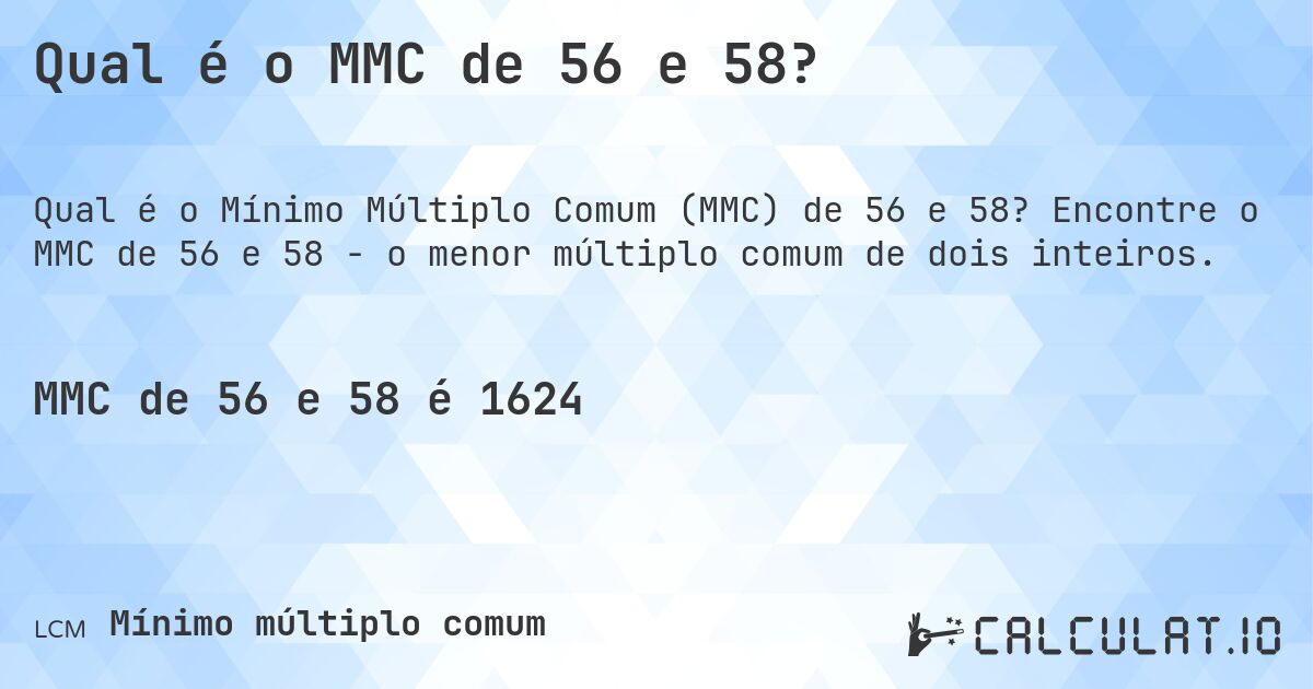 Qual é o MMC de 56 e 58?. Encontre o MMC de 56 e 58 - o menor múltiplo comum de dois inteiros.