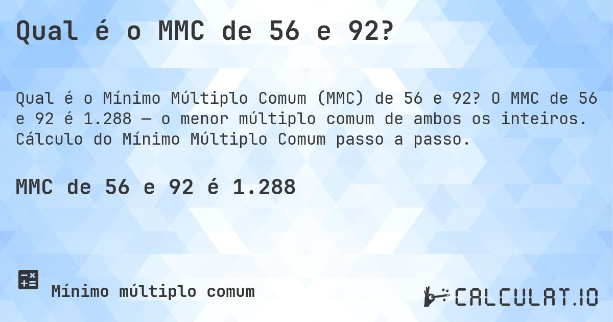 Qual é o MMC de 56 e 92?. O MMC de 56 e 92 é 1.288 — o menor múltiplo comum de ambos os inteiros. Cálculo do Mínimo Múltiplo Comum passo a passo.