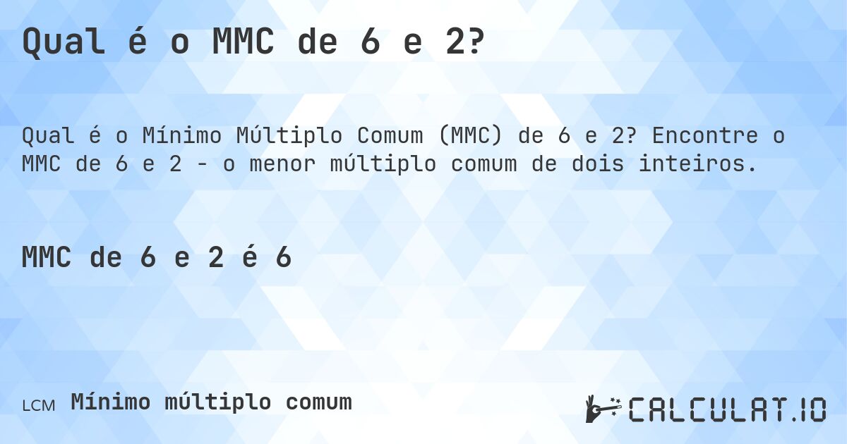 Qual é o MMC de 6 e 2?. Encontre o MMC de 6 e 2 - o menor múltiplo comum de dois inteiros.