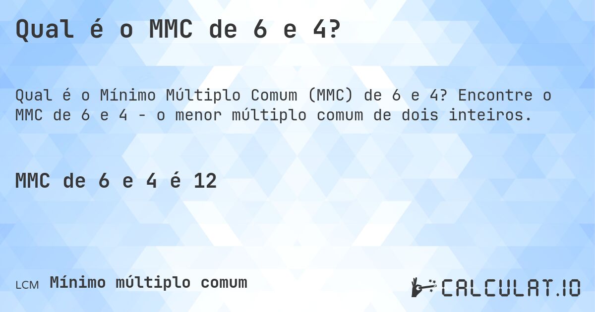 Qual é o MMC de 6 e 4?. Encontre o MMC de 6 e 4 - o menor múltiplo comum de dois inteiros.