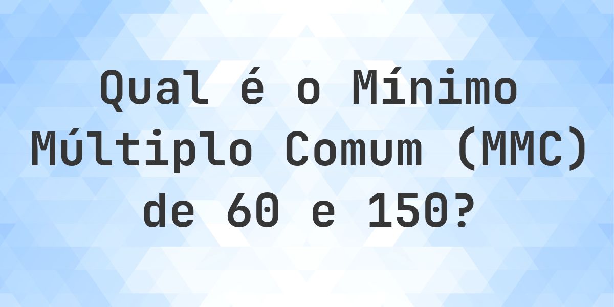 Qual é o MMC de 60 e 150? - Calculatio