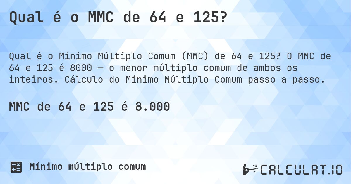 Qual é o MMC de 64 e 125?. O MMC de 64 e 125 é 8000 — o menor múltiplo comum de ambos os inteiros. Cálculo do Mínimo Múltiplo Comum passo a passo.
