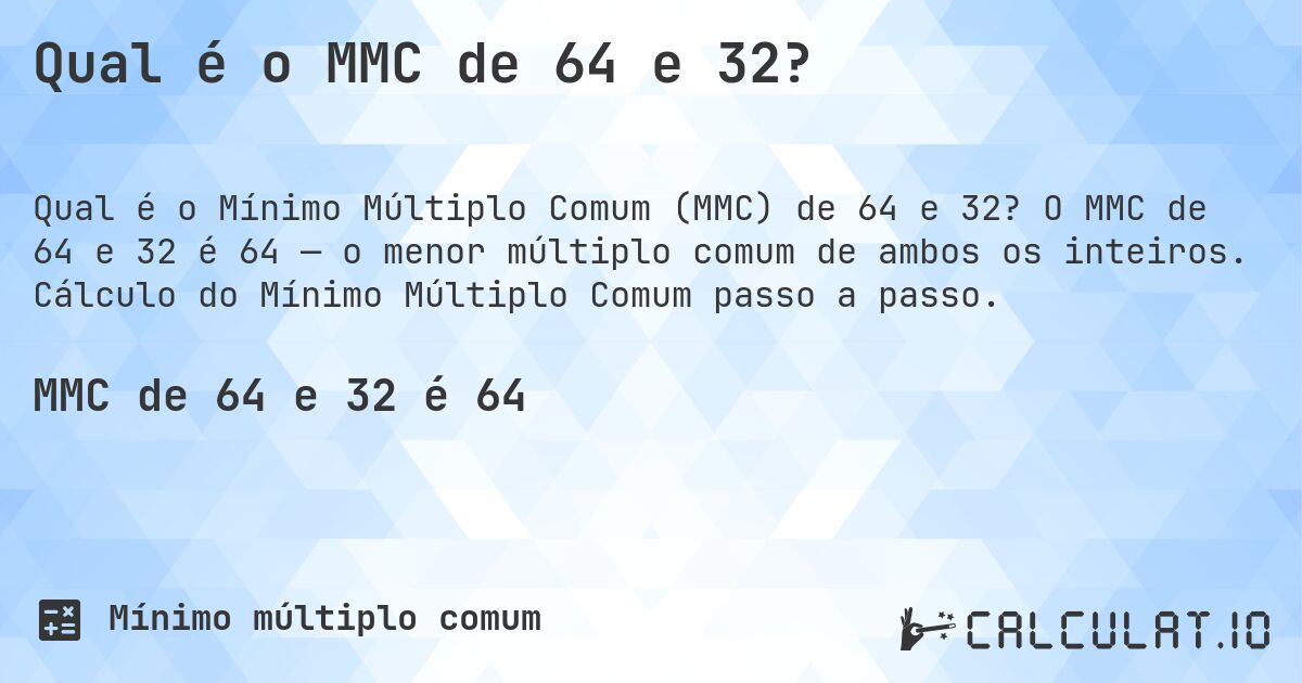 Qual é o MMC de 64 e 32?. O MMC de 64 e 32 é 64 — o menor múltiplo comum de ambos os inteiros. Cálculo do Mínimo Múltiplo Comum passo a passo.