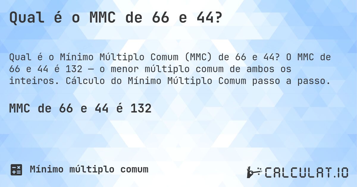 Qual é o MMC de 66 e 44?. O MMC de 66 e 44 é 132 — o menor múltiplo comum de ambos os inteiros. Cálculo do Mínimo Múltiplo Comum passo a passo.