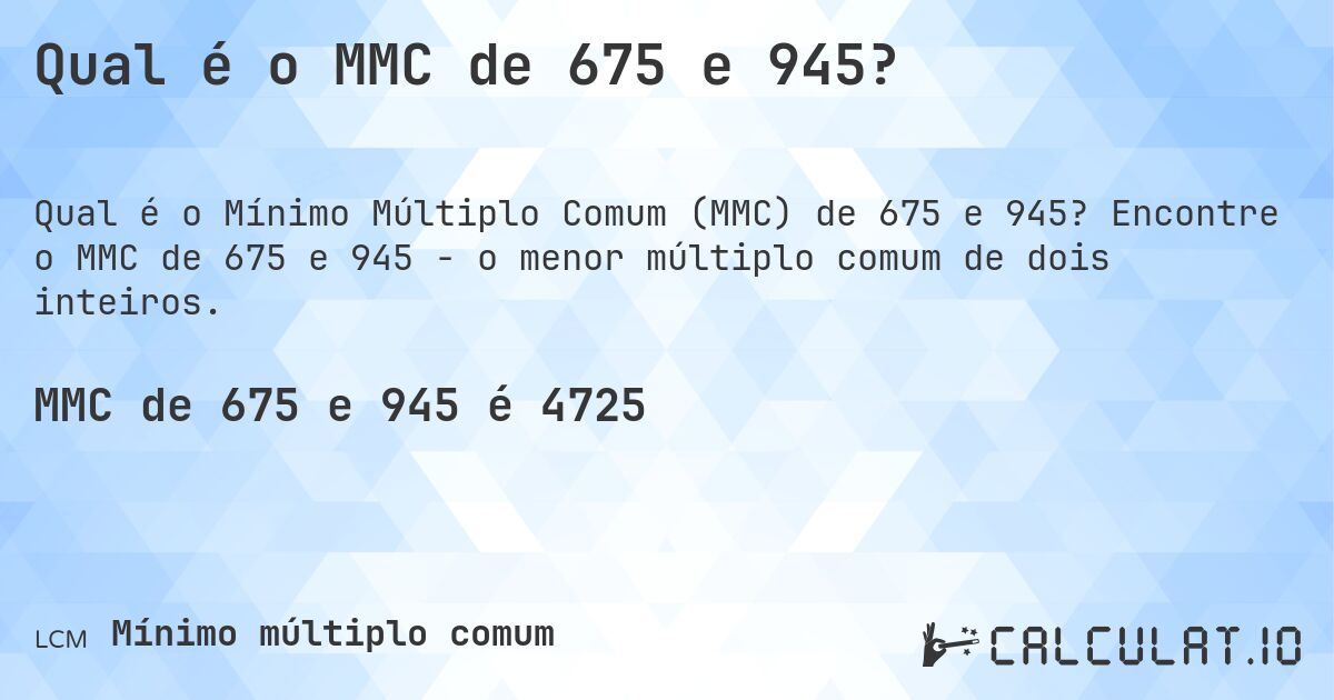 Qual é o MMC de 675 e 945?. Encontre o MMC de 675 e 945 - o menor múltiplo comum de dois inteiros.