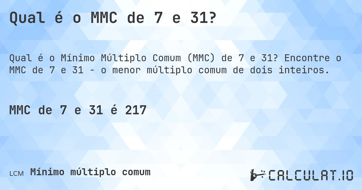 Qual é o MMC de 7 e 31?. Encontre o MMC de 7 e 31 - o menor múltiplo comum de dois inteiros.