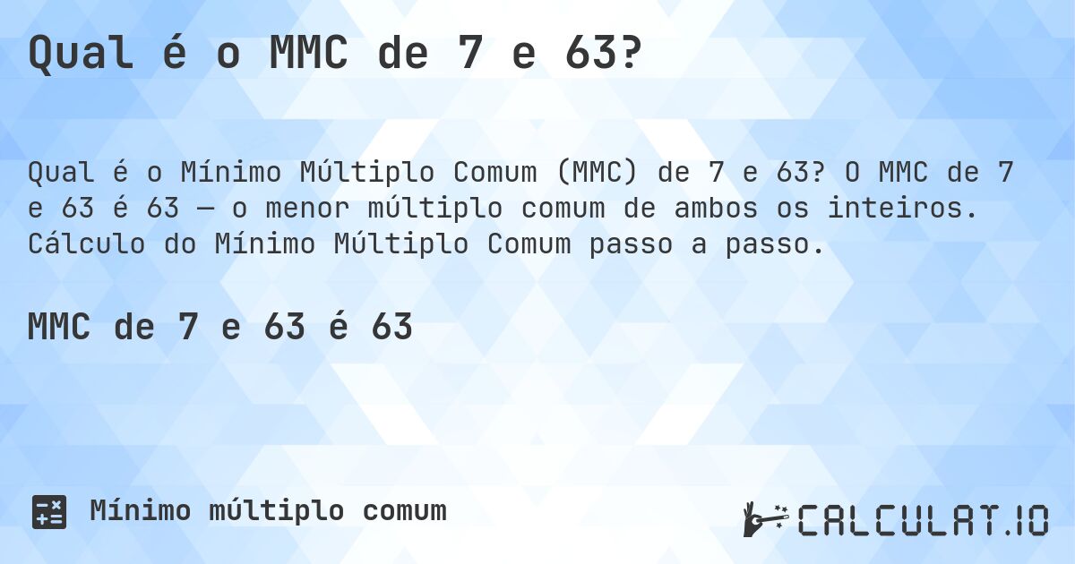 Qual é o MMC de 7 e 63?. O MMC de 7 e 63 é 63 — o menor múltiplo comum de ambos os inteiros. Cálculo do Mínimo Múltiplo Comum passo a passo.