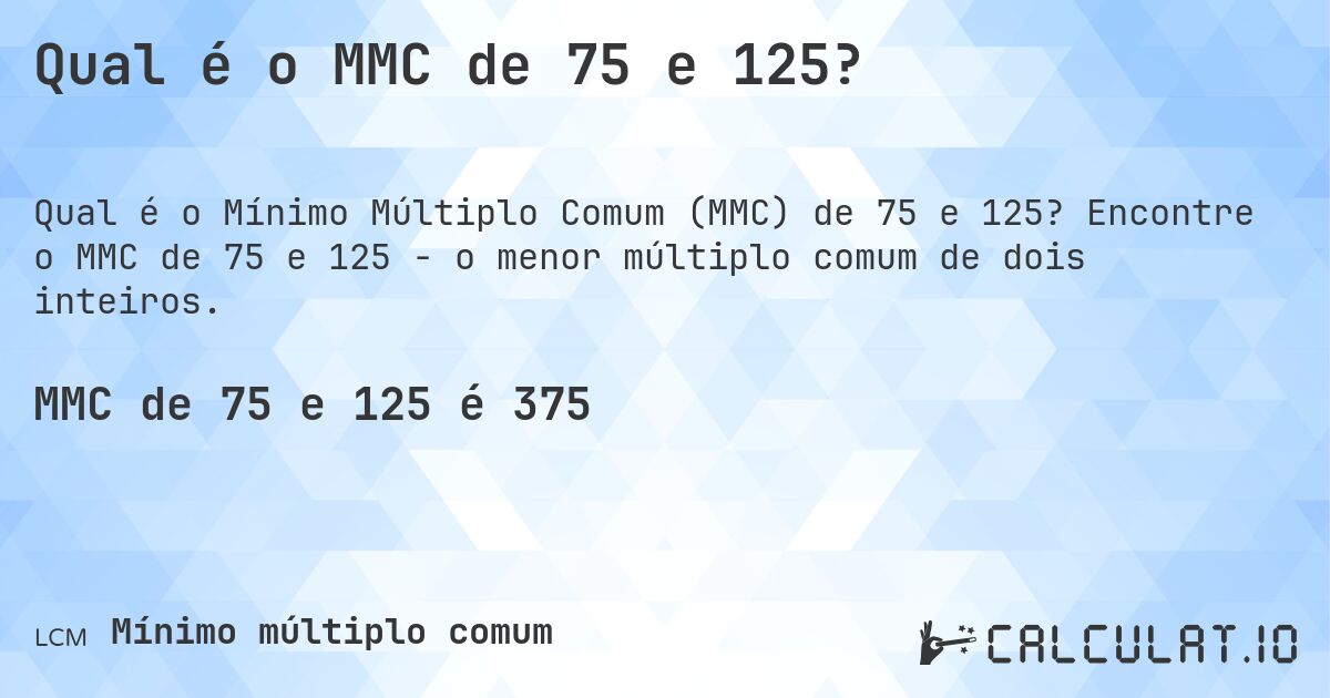Qual é o MMC de 75 e 125?. Encontre o MMC de 75 e 125 - o menor múltiplo comum de dois inteiros.