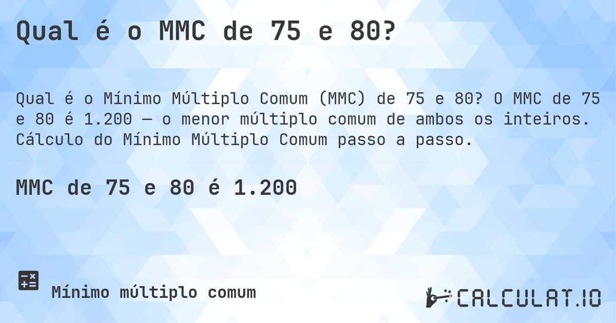 Qual é o MMC de 75 e 80?. O MMC de 75 e 80 é 1.200 — o menor múltiplo comum de ambos os inteiros. Cálculo do Mínimo Múltiplo Comum passo a passo.