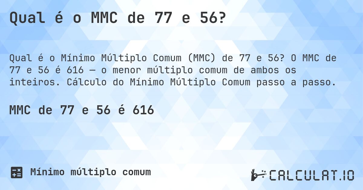 Qual é o MMC de 77 e 56?. O MMC de 77 e 56 é 616 — o menor múltiplo comum de ambos os inteiros. Cálculo do Mínimo Múltiplo Comum passo a passo.