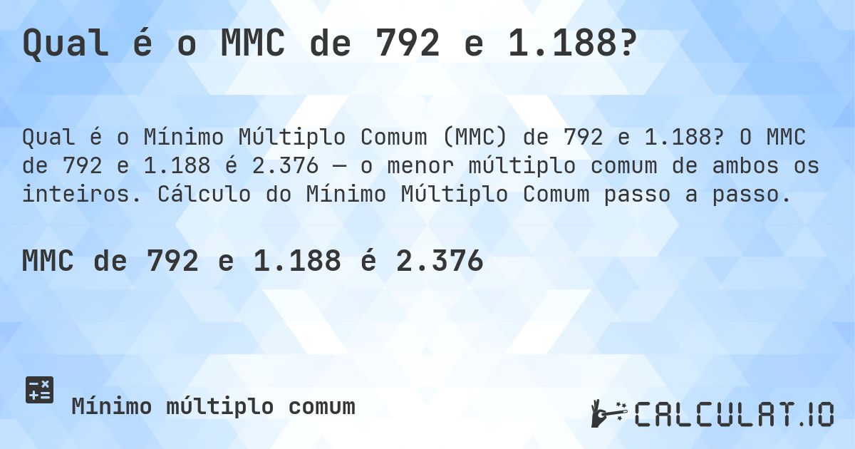 Qual é o MMC de 792 e 1.188?. O MMC de 792 e 1.188 é 2.376 — o menor múltiplo comum de ambos os inteiros. Cálculo do Mínimo Múltiplo Comum passo a passo.