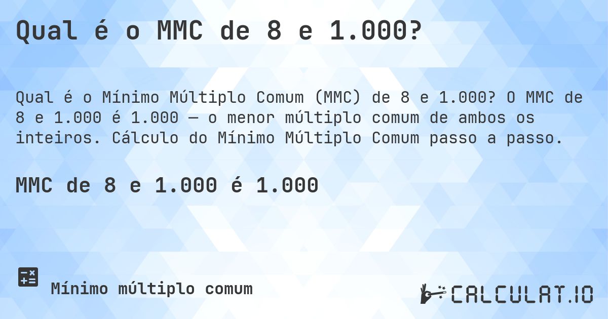 Qual é o MMC de 8 e 1.000?. O MMC de 8 e 1.000 é 1.000 — o menor múltiplo comum de ambos os inteiros. Cálculo do Mínimo Múltiplo Comum passo a passo.