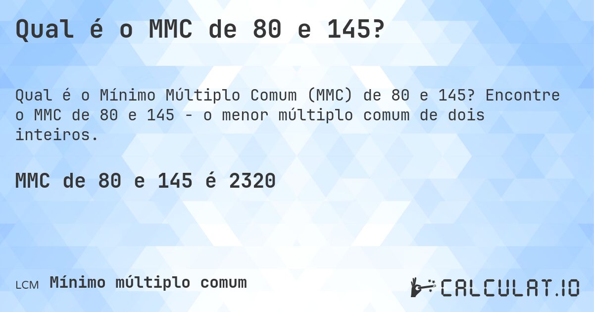 Qual é o MMC de 80 e 145?. Encontre o MMC de 80 e 145 - o menor múltiplo comum de dois inteiros.