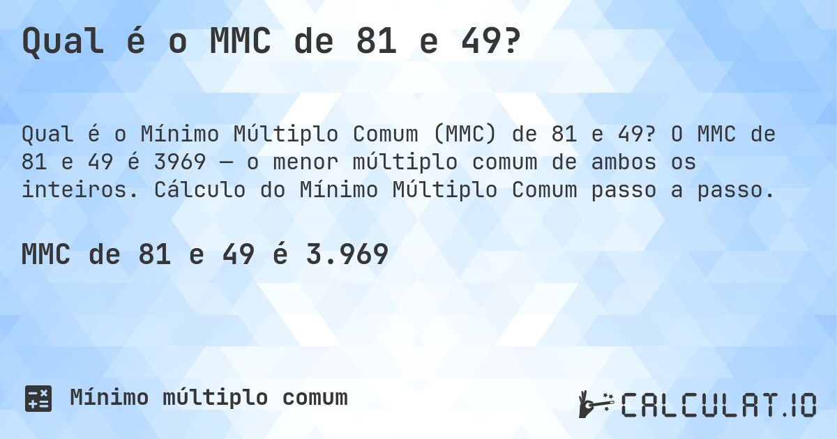 Qual é o MMC de 81 e 49?. O MMC de 81 e 49 é 3969 — o menor múltiplo comum de ambos os inteiros. Cálculo do Mínimo Múltiplo Comum passo a passo.