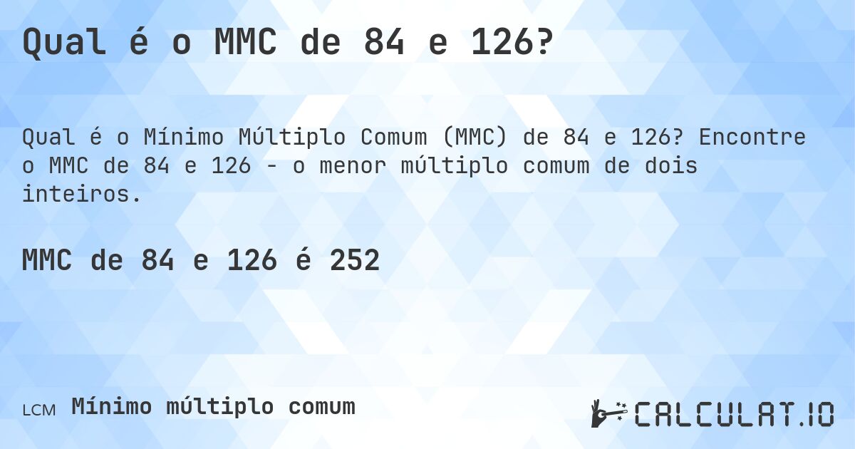 Qual é o MMC de 84 e 126?. Encontre o MMC de 84 e 126 - o menor múltiplo comum de dois inteiros.