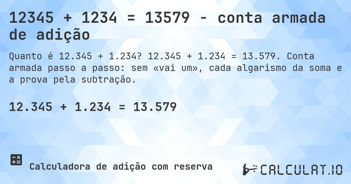 12345 + 1234 = 13579 - conta armada de adição. 12.345 + 1.234 = 13.579. Conta armada passo a passo: sem «vai um», cada algarismo da soma e a prova pela subtração.