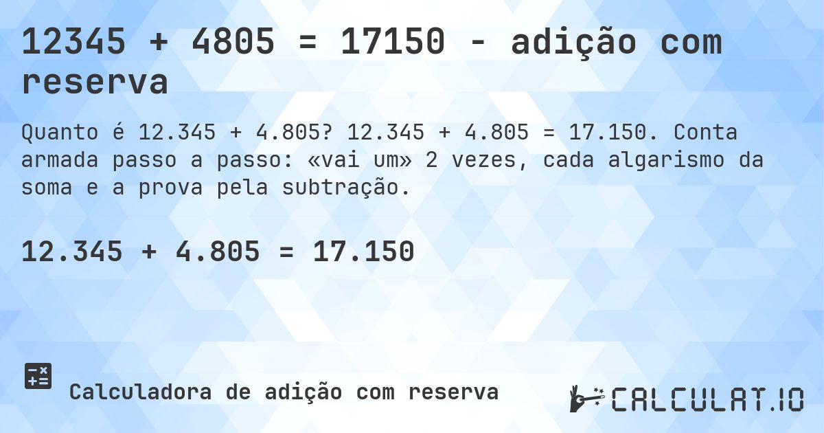 12345 + 4805 = 17150 - adição com reserva. 12.345 + 4.805 = 17.150. Conta armada passo a passo: «vai um» 2 vezes, cada algarismo da soma e a prova pela subtração.