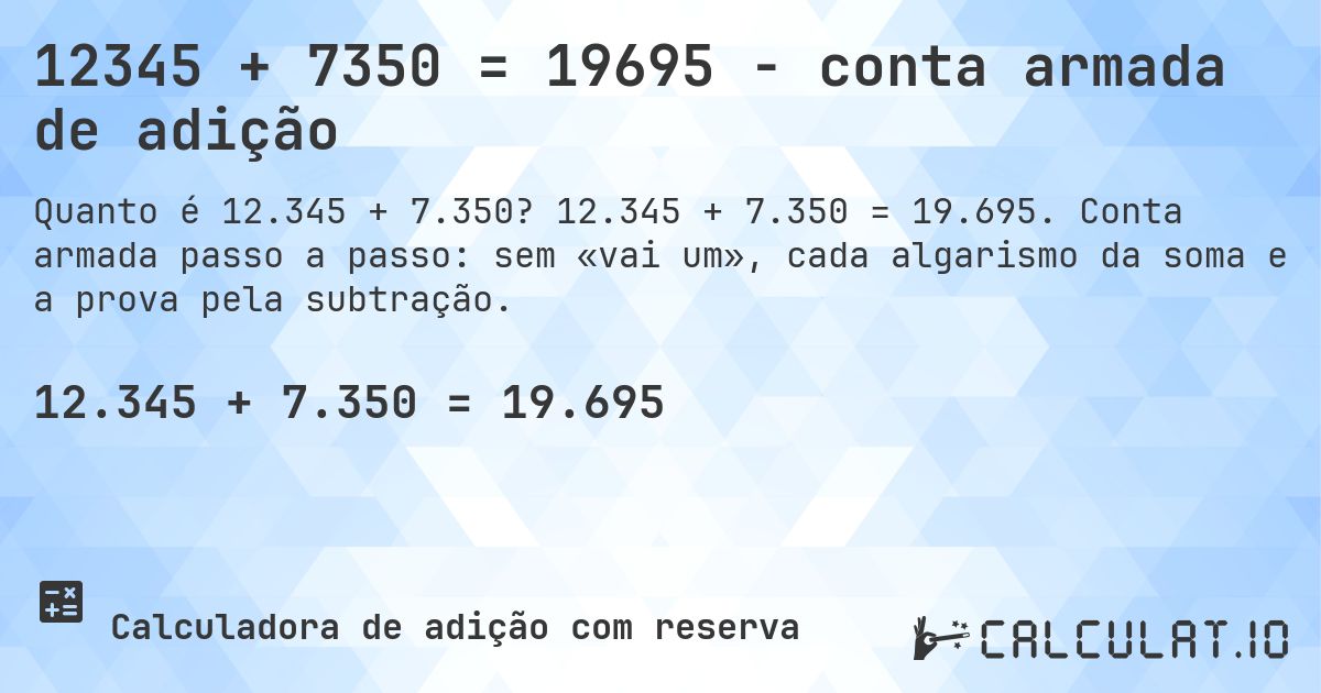 12345 + 7350 = 19695 - conta armada de adição. 12.345 + 7.350 = 19.695. Conta armada passo a passo: sem «vai um», cada algarismo da soma e a prova pela subtração.