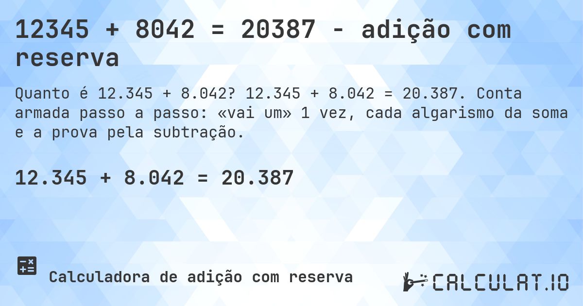 12345 + 8042 = 20387 - adição com reserva. 12.345 + 8.042 = 20.387. Conta armada passo a passo: «vai um» 1 vez, cada algarismo da soma e a prova pela subtração.
