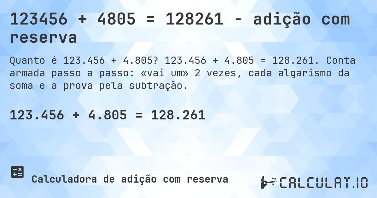 123456 + 4805 = 128261 - adição com reserva. 123.456 + 4.805 = 128.261. Conta armada passo a passo: «vai um» 2 vezes, cada algarismo da soma e a prova pela subtração.