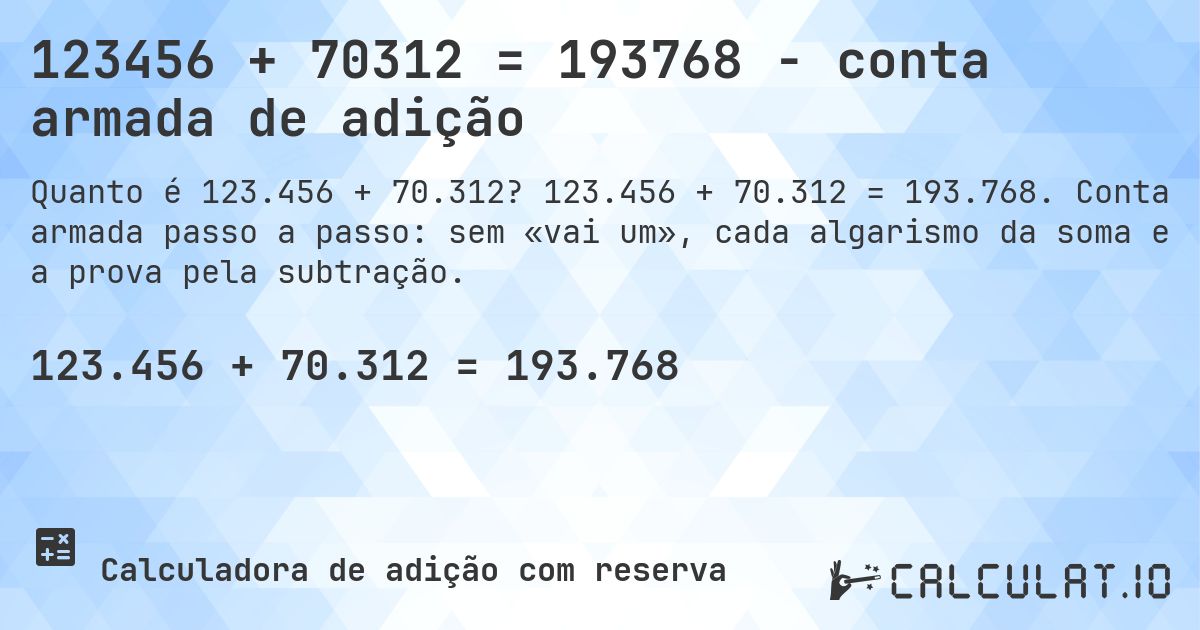 123456 + 70312 = 193768 - conta armada de adição. 123.456 + 70.312 = 193.768. Conta armada passo a passo: sem «vai um», cada algarismo da soma e a prova pela subtração.