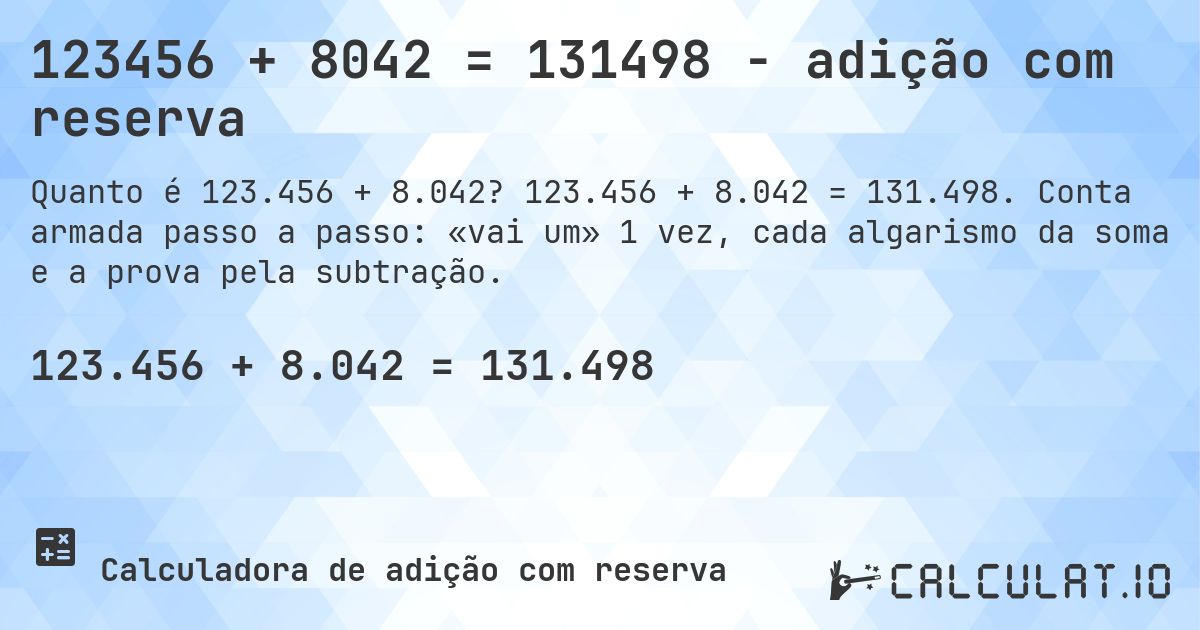 123456 + 8042 = 131498 - adição com reserva. 123.456 + 8.042 = 131.498. Conta armada passo a passo: «vai um» 1 vez, cada algarismo da soma e a prova pela subtração.