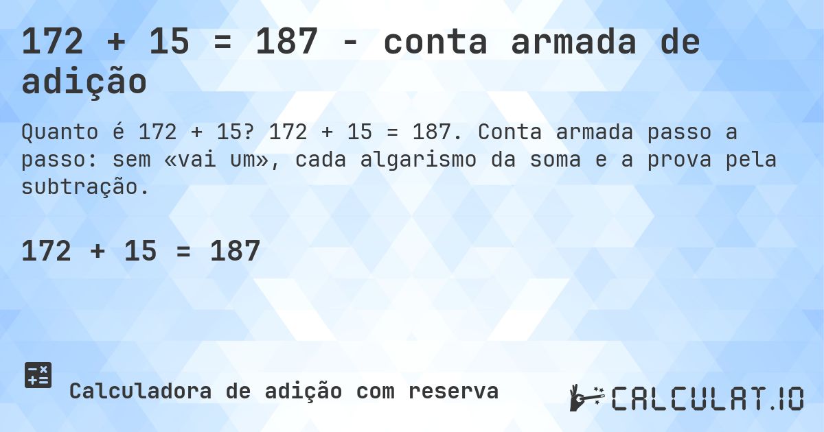 172 + 15 = 187 - conta armada de adição. 172 + 15 = 187. Conta armada passo a passo: sem «vai um», cada algarismo da soma e a prova pela subtração.