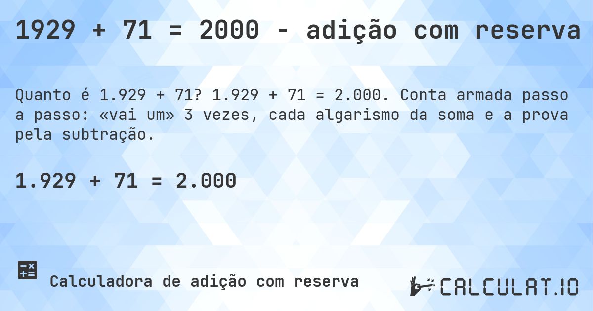 1929 + 71 = 2000 - adição com reserva. 1.929 + 71 = 2.000. Conta armada passo a passo: «vai um» 3 vezes, cada algarismo da soma e a prova pela subtração.