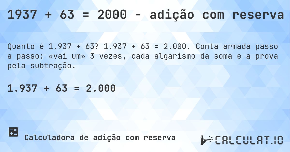 1937 + 63 = 2000 - adição com reserva. 1.937 + 63 = 2.000. Conta armada passo a passo: «vai um» 3 vezes, cada algarismo da soma e a prova pela subtração.