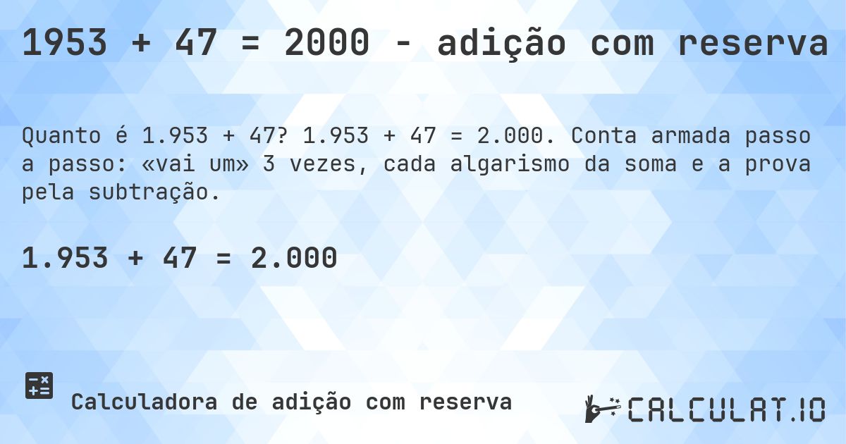 1953 + 47 = 2000 - adição com reserva. 1.953 + 47 = 2.000. Conta armada passo a passo: «vai um» 3 vezes, cada algarismo da soma e a prova pela subtração.