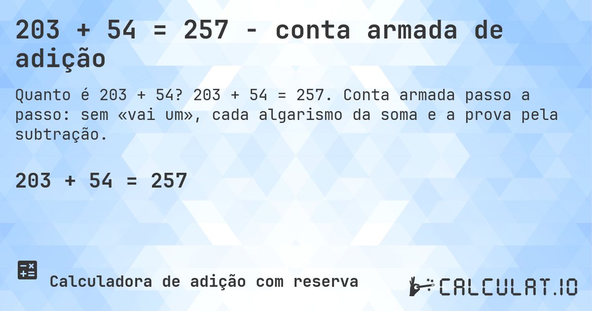 203 + 54 = 257 - conta armada de adição. 203 + 54 = 257. Conta armada passo a passo: sem «vai um», cada algarismo da soma e a prova pela subtração.