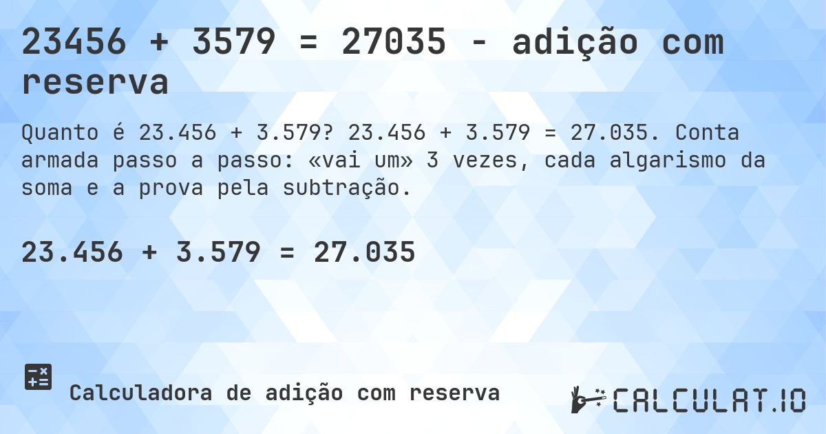 23456 + 3579 = 27035 - adição com reserva. 23.456 + 3.579 = 27.035. Conta armada passo a passo: «vai um» 3 vezes, cada algarismo da soma e a prova pela subtração.