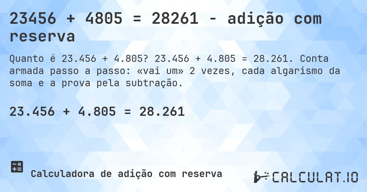 23456 + 4805 = 28261 - adição com reserva. 23.456 + 4.805 = 28.261. Conta armada passo a passo: «vai um» 2 vezes, cada algarismo da soma e a prova pela subtração.
