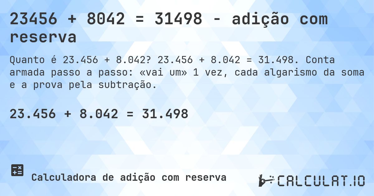23456 + 8042 = 31498 - adição com reserva. 23.456 + 8.042 = 31.498. Conta armada passo a passo: «vai um» 1 vez, cada algarismo da soma e a prova pela subtração.