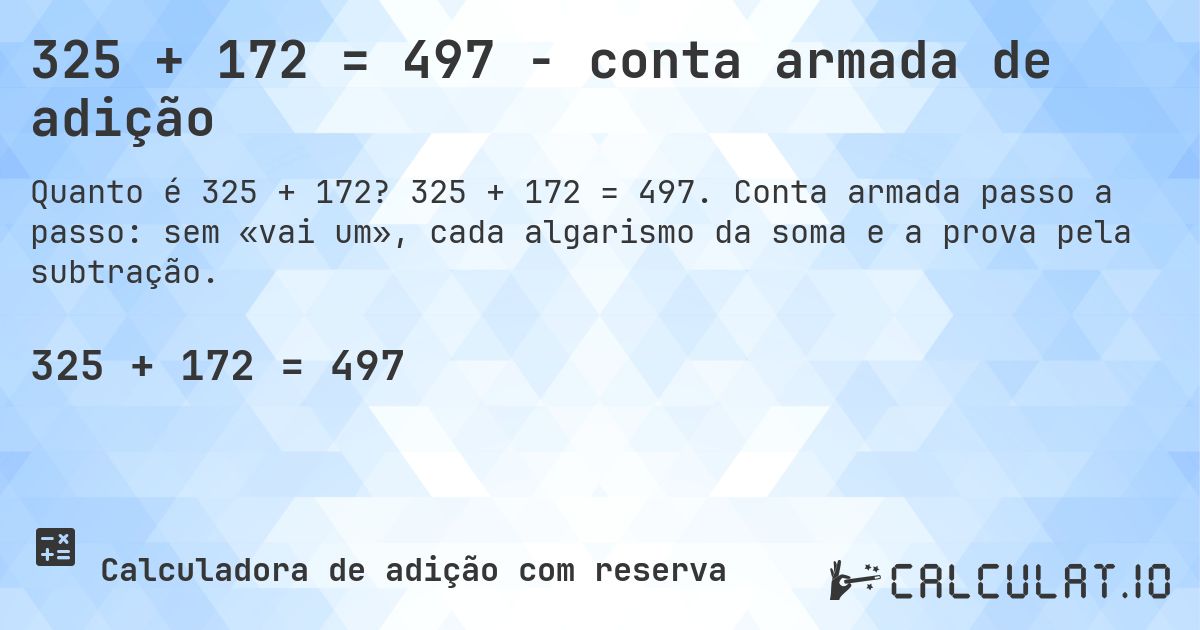 325 + 172 = 497 - conta armada de adição. 325 + 172 = 497. Conta armada passo a passo: sem «vai um», cada algarismo da soma e a prova pela subtração.