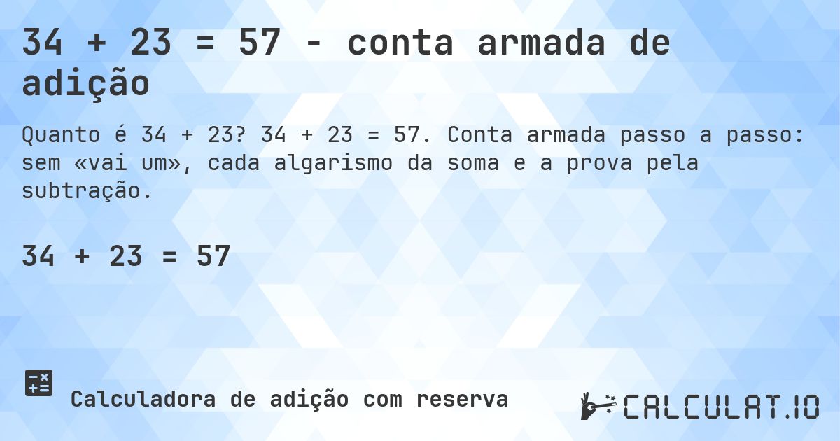 34 + 23 = 57 - conta armada de adição. 34 + 23 = 57. Conta armada passo a passo: sem «vai um», cada algarismo da soma e a prova pela subtração.