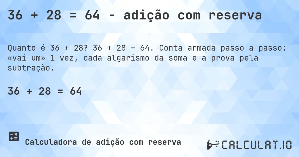 36 + 28 = 64 - adição com reserva. 36 + 28 = 64. Conta armada passo a passo: «vai um» 1 vez, cada algarismo da soma e a prova pela subtração.