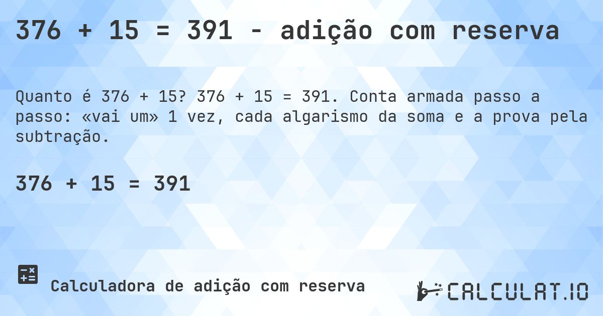 376 + 15 = 391 - adição com reserva. 376 + 15 = 391. Conta armada passo a passo: «vai um» 1 vez, cada algarismo da soma e a prova pela subtração.