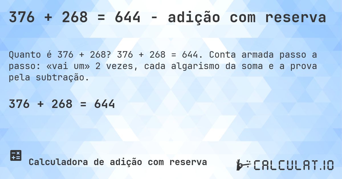 376 + 268 = 644 - adição com reserva. 376 + 268 = 644. Conta armada passo a passo: «vai um» 2 vezes, cada algarismo da soma e a prova pela subtração.