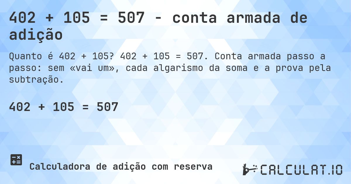 402 + 105 = 507 - conta armada de adição. 402 + 105 = 507. Conta armada passo a passo: sem «vai um», cada algarismo da soma e a prova pela subtração.