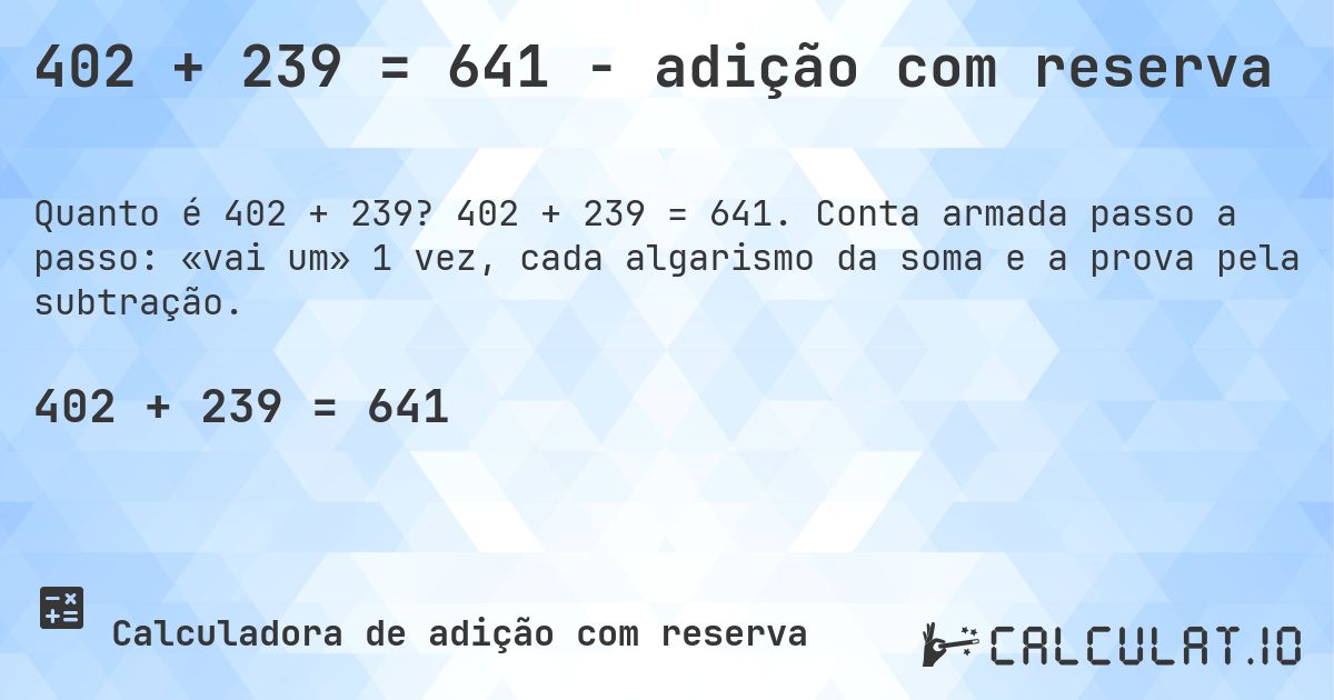 402 + 239 = 641 - adição com reserva. 402 + 239 = 641. Conta armada passo a passo: «vai um» 1 vez, cada algarismo da soma e a prova pela subtração.