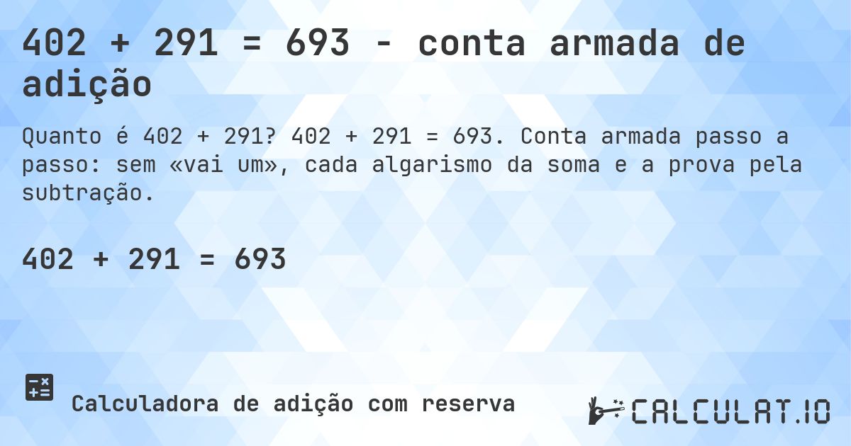 402 + 291 = 693 - conta armada de adição. 402 + 291 = 693. Conta armada passo a passo: sem «vai um», cada algarismo da soma e a prova pela subtração.