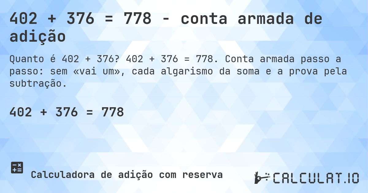 402 + 376 = 778 - conta armada de adição. 402 + 376 = 778. Conta armada passo a passo: sem «vai um», cada algarismo da soma e a prova pela subtração.