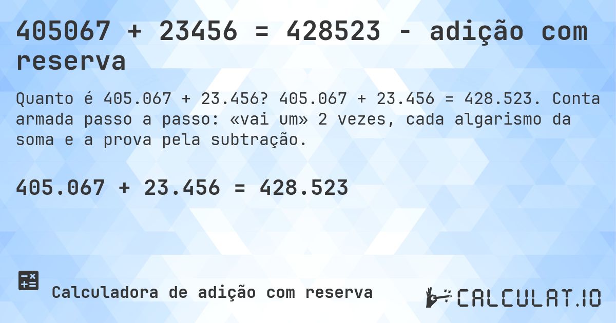 405067 + 23456 = 428523 - adição com reserva. 405.067 + 23.456 = 428.523. Conta armada passo a passo: «vai um» 2 vezes, cada algarismo da soma e a prova pela subtração.