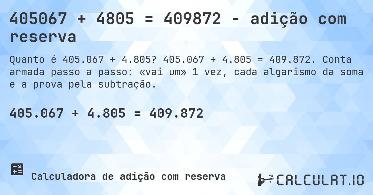 405067 + 4805 = 409872 - adição com reserva. 405.067 + 4.805 = 409.872. Conta armada passo a passo: «vai um» 1 vez, cada algarismo da soma e a prova pela subtração.