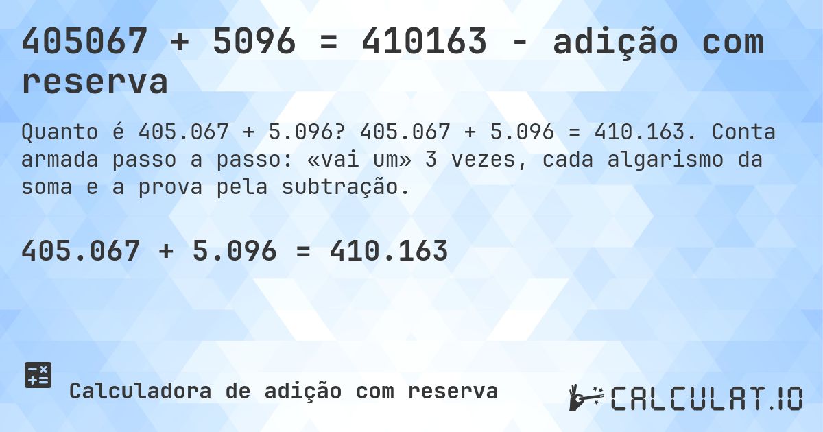 405067 + 5096 = 410163 - adição com reserva. 405.067 + 5.096 = 410.163. Conta armada passo a passo: «vai um» 3 vezes, cada algarismo da soma e a prova pela subtração.