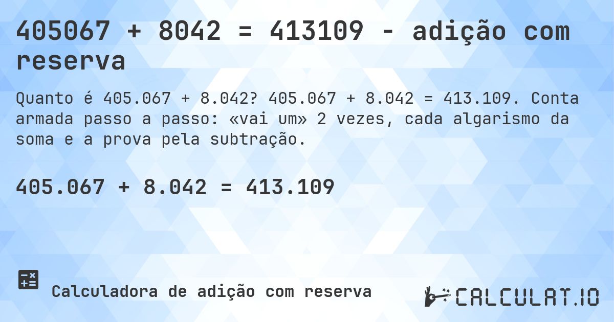 405067 + 8042 = 413109 - adição com reserva. 405.067 + 8.042 = 413.109. Conta armada passo a passo: «vai um» 2 vezes, cada algarismo da soma e a prova pela subtração.