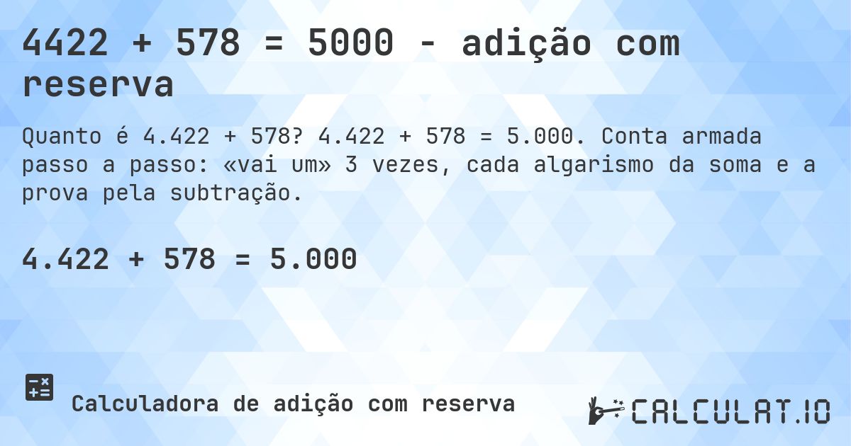 4422 + 578 = 5000 - adição com reserva. 4.422 + 578 = 5.000. Conta armada passo a passo: «vai um» 3 vezes, cada algarismo da soma e a prova pela subtração.